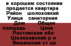 в хорошем состоянии продается квартира › Район ­ шолоховкий › Улица ­ санаторная › Дом ­ 1 › Общая площадь ­ 20 › Цена ­ 850 - Ростовская обл., Шолоховский р-н, Вешенская ст-ца Недвижимость » Квартиры продажа   . Ростовская обл.